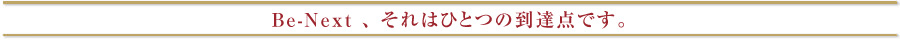 Be-Next、それはひとつの到達点です。