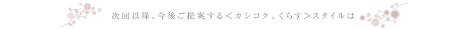 次回以降、今後ご提案する＜カシコク、くらす＞スタイルは