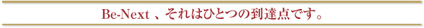 Be-Next、それはひとつの到達点です。